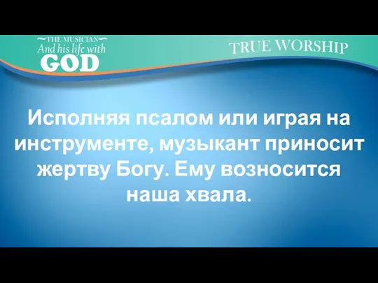 Исполняя псалом или играя на инструменте, музыкант приносит жертву Богу. Ему возносится наша хвала.