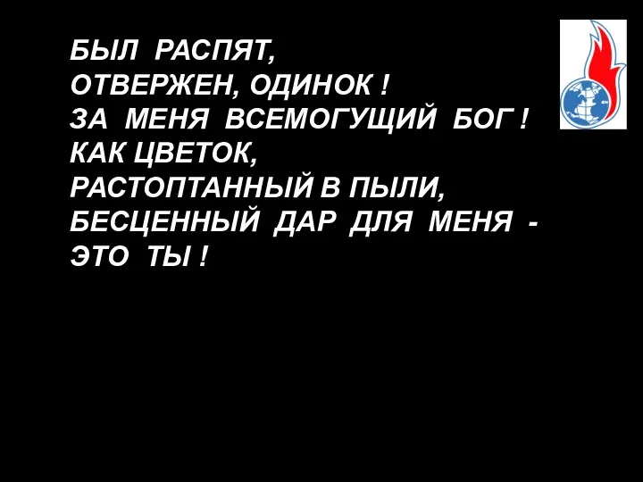 БЫЛ РАСПЯТ, ОТВЕРЖЕН, ОДИНОК ! ЗА МЕНЯ ВСЕМОГУЩИЙ БОГ ! КАК