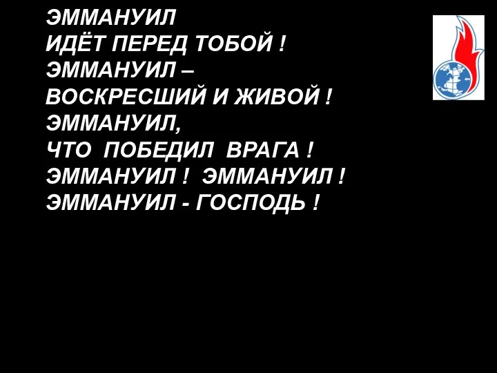 ЭММАНУИЛ ИДЁТ ПЕРЕД ТОБОЙ ! ЭММАНУИЛ – ВОСКРЕСШИЙ И ЖИВОЙ !