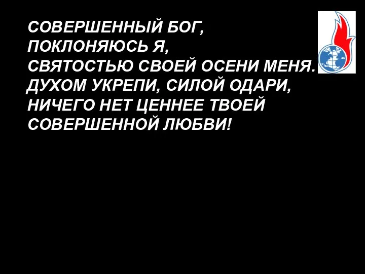 СОВЕРШЕННЫЙ БОГ, ПОКЛОНЯЮСЬ Я, СВЯТОСТЬЮ СВОЕЙ ОСЕНИ МЕНЯ. ДУХОМ УКРЕПИ, СИЛОЙ