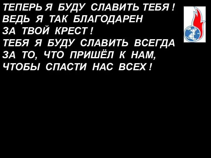 ТЕПЕРЬ Я БУДУ СЛАВИТЬ ТЕБЯ ! ВЕДЬ Я ТАК БЛАГОДАРЕН ЗА