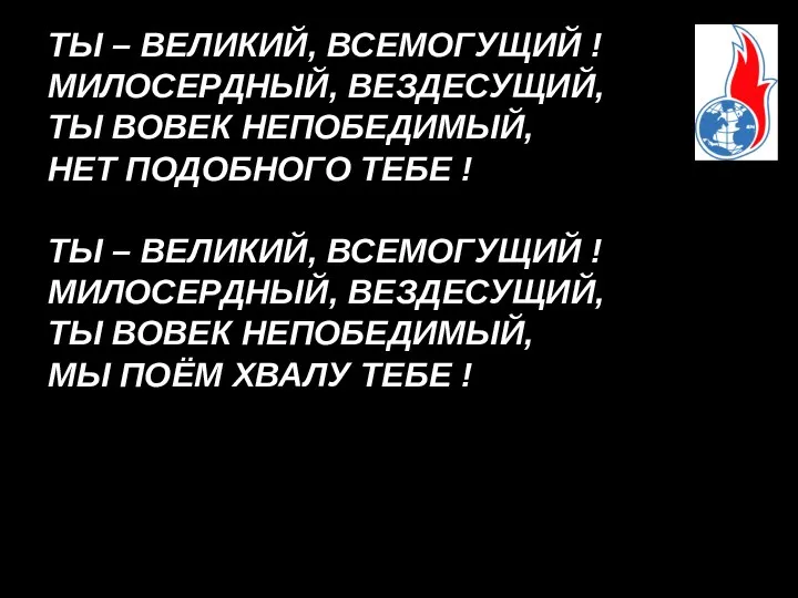 ТЫ – ВЕЛИКИЙ, ВСЕМОГУЩИЙ ! МИЛОСЕРДНЫЙ, ВЕЗДЕСУЩИЙ, ТЫ ВОВЕК НЕПОБЕДИМЫЙ, НЕТ