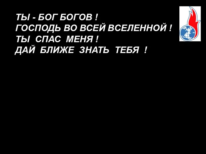 ТЫ - БОГ БОГОВ ! ГОСПОДЬ ВО ВСЕЙ ВСЕЛЕННОЙ ! ТЫ