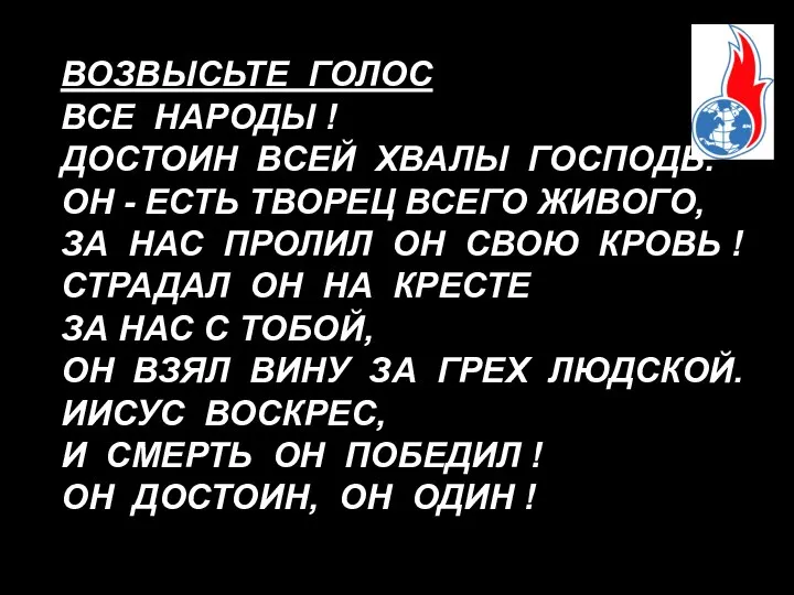 ВОЗВЫСЬТЕ ГОЛОС ВСЕ НАРОДЫ ! ДОСТОИН ВСЕЙ ХВАЛЫ ГОСПОДЬ. ОН -