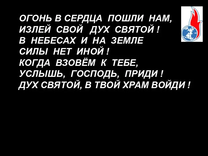 ОГОНЬ В СЕРДЦА ПОШЛИ НАМ, ИЗЛЕЙ СВОЙ ДУХ СВЯТОЙ ! В