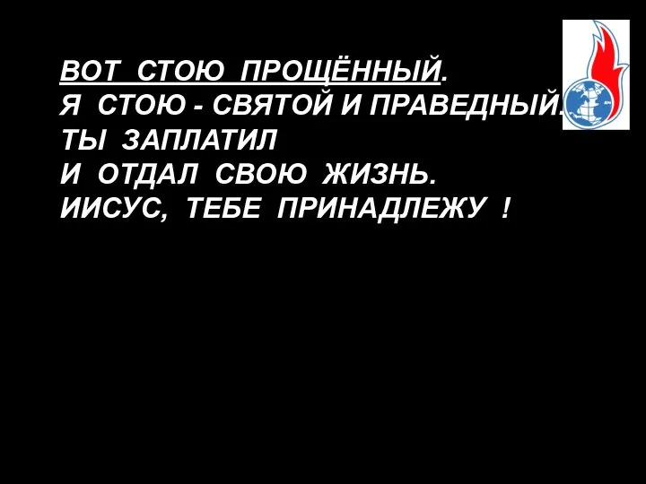 ВОТ СТОЮ ПРОЩЁННЫЙ. Я СТОЮ - СВЯТОЙ И ПРАВЕДНЫЙ. ТЫ ЗАПЛАТИЛ