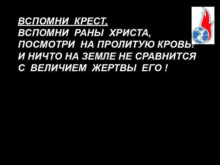 ВСПОМНИ КРЕСТ, ВСПОМНИ РАНЫ ХРИСТА, ПОСМОТРИ НА ПРОЛИТУЮ КРОВЬ! И НИЧТО