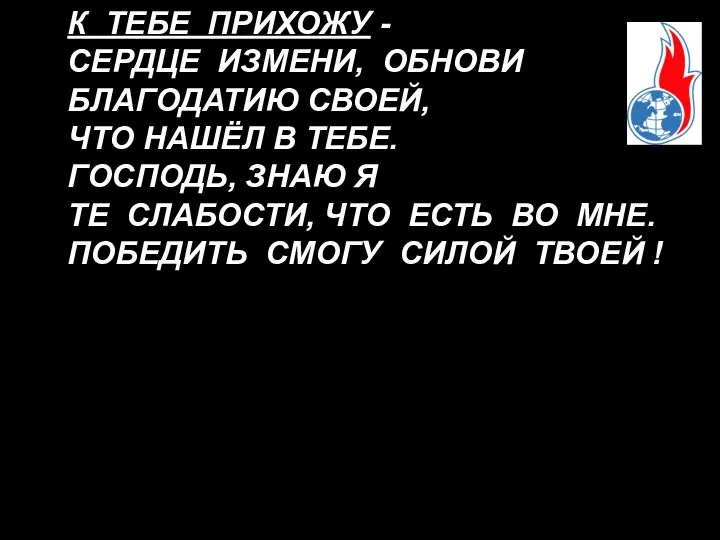 К ТЕБЕ ПРИХОЖУ - СЕРДЦЕ ИЗМЕНИ, ОБНОВИ БЛАГОДАТИЮ CВОЕЙ, ЧТО НАШЁЛ