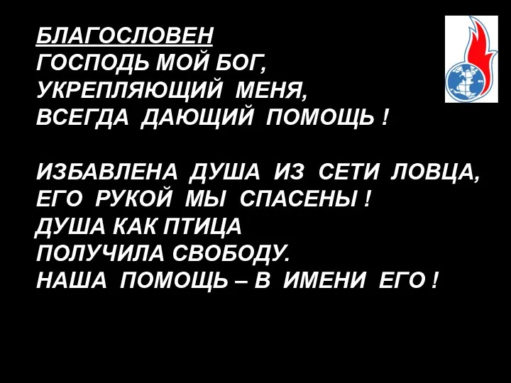 БЛАГОСЛОВЕН ГОСПОДЬ МОЙ БОГ, УКРЕПЛЯЮЩИЙ МЕНЯ, ВСЕГДА ДАЮЩИЙ ПОМОЩЬ ! ИЗБАВЛЕНА