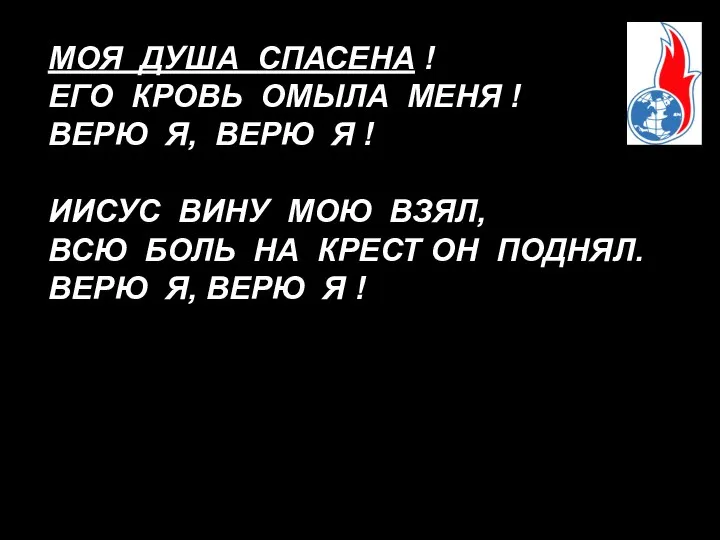 МОЯ ДУША СПАСЕНА ! ЕГО КРОВЬ ОМЫЛА МЕНЯ ! ВЕРЮ Я,