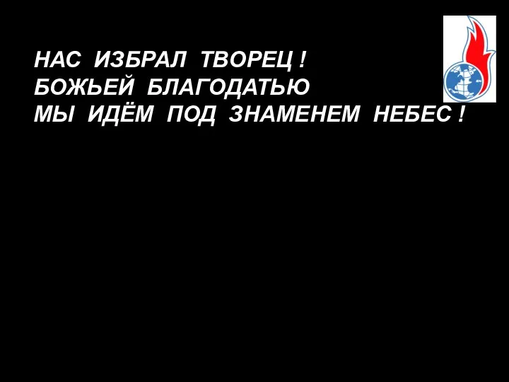 НАС ИЗБРАЛ ТВОРЕЦ ! БОЖЬЕЙ БЛАГОДАТЬЮ МЫ ИДЁМ ПОД ЗНАМЕНЕМ НЕБЕС !