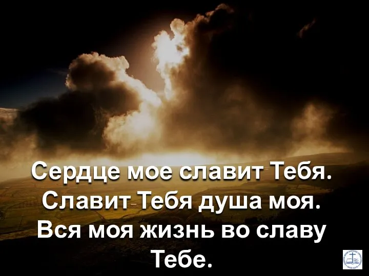 Сердце мое славит Тебя. Славит Тебя душа моя. Вся моя жизнь во славу Тебе.