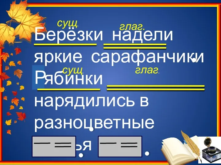 Берёзки надели яркие сарафанчики рябинки нарядились в разноцветные платья сущ. сущ. глаг. глаг. Р