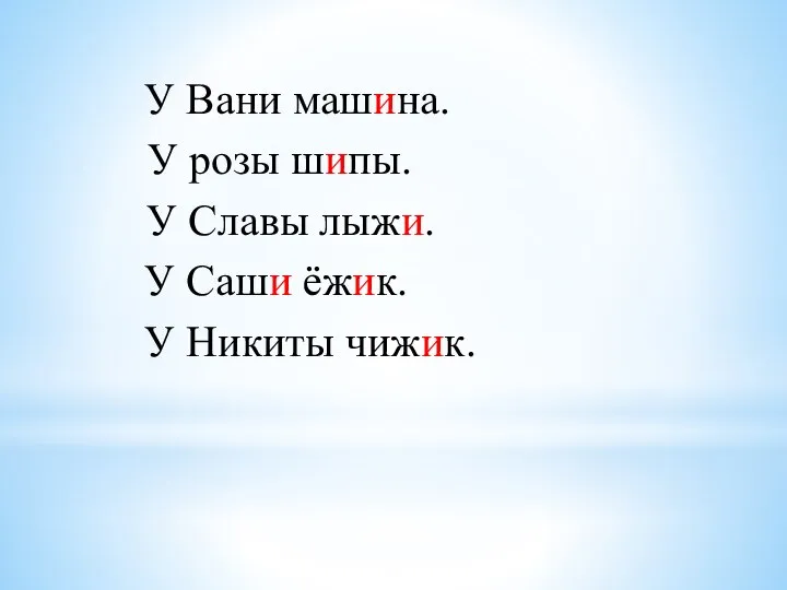 У Вани машина. У розы шипы. У Славы лыжи. У Саши ёжик. У Никиты чижик.