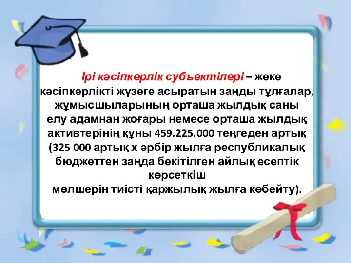 Ірі кəсіпкерлік субъектілері – жеке кəсіпкерлікті жүзеге асыратын заңды тұлғалар, жұмысшыларының