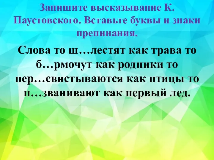 Запишите высказывание К.Паустовского. Вставьте буквы и знаки препинания. Слова то ш…лестят