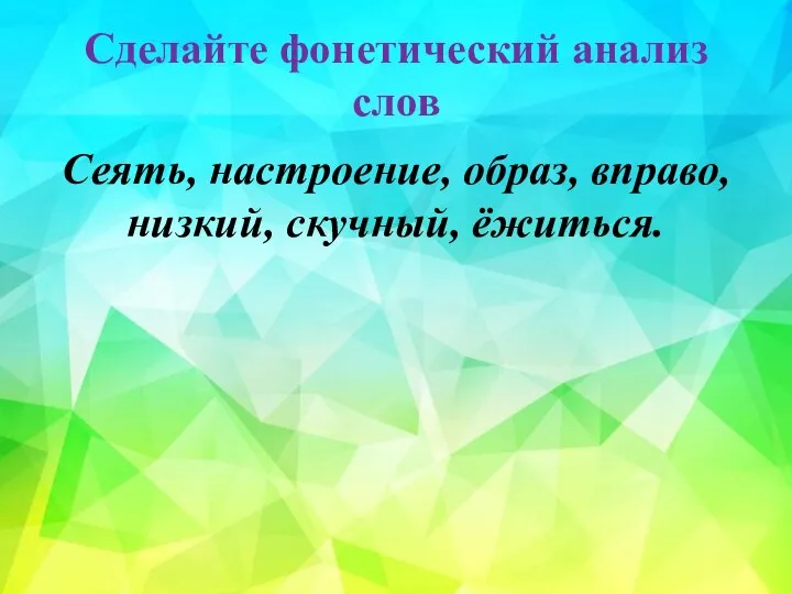 Сделайте фонетический анализ слов Сеять, настроение, образ, вправо, низкий, скучный, ёжиться.