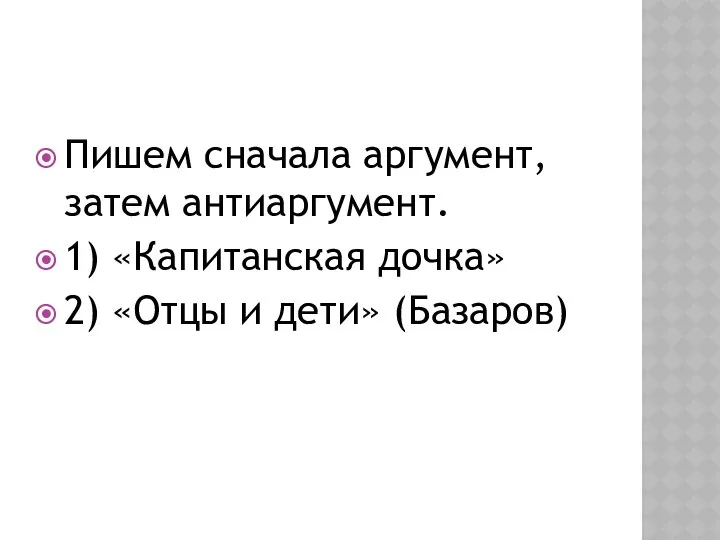 Пишем сначала аргумент, затем антиаргумент. 1) «Капитанская дочка» 2) «Отцы и дети» (Базаров)