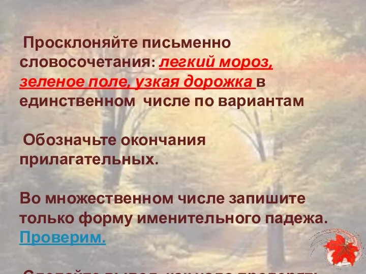 Просклоняйте письменно словосочетания: легкий мороз, зеленое поле, узкая дорожка в единственном