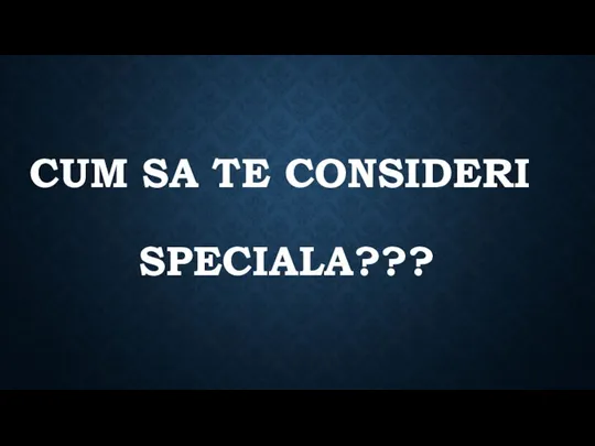 CUM SA TE CONSIDERI SPECIALA???