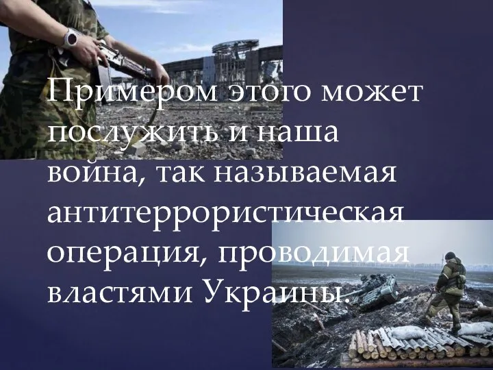 Примером этого может послужить и наша война, так называемая антитеррористическая операция, проводимая властями Украины.