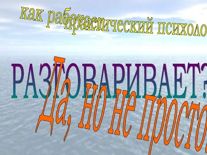 как работает практический психолог? РАЗГОВАРИВАЕТ? Да, но не просто...