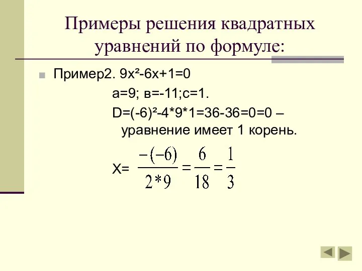 Примеры решения квадратных уравнений по формуле: Пример2. 9х²-6х+1=0 а=9; в=-11;с=1. D=(-6)²-4*9*1=36-36=0=0