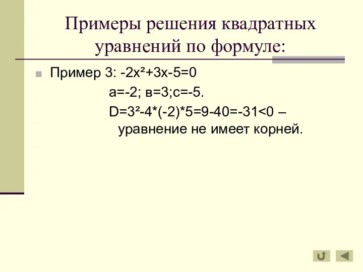 Примеры решения квадратных уравнений по формуле: Пример 3: -2х²+3х-5=0 а=-2; в=3;с=-5. D=3²-4*(-2)*5=9-40=-31