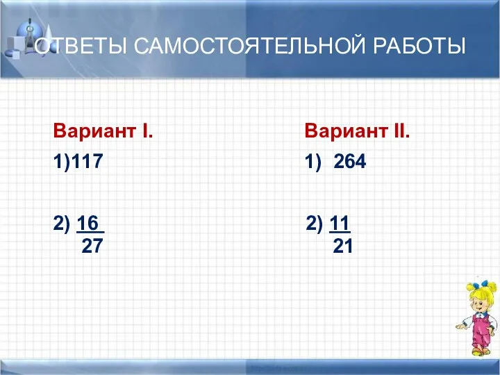 ОТВЕТЫ САМОСТОЯТЕЛЬНОЙ РАБОТЫ Вариант I. Вариант II. 1)117 1) 264 2) 16 2) 11 27 21