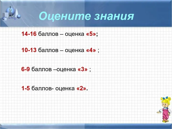 Оцените знания 14-16 баллов – оценка «5»; 10-13 баллов – оценка