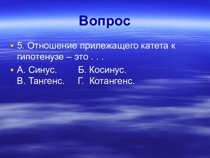 Вопрос 5. Отношение прилежащего катета к гипотенузе – это . .