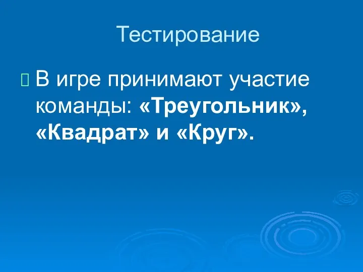 Тестирование В игре принимают участие команды: «Треугольник», «Квадрат» и «Круг».