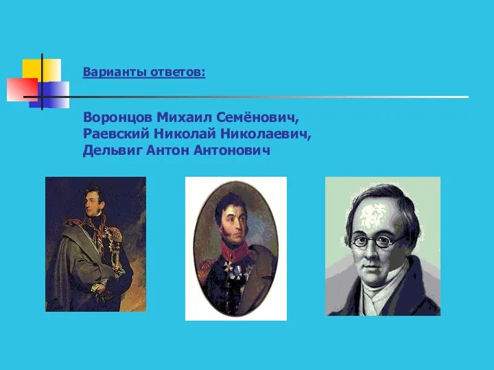 Варианты ответов: Воронцов Михаил Семёнович, Раевский Николай Николаевич, Дельвиг Антон Антонович