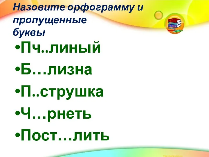 Назовите орфограмму и пропущенные буквы Пч..линый Б…лизна П..струшка Ч…рнеть Пост…лить