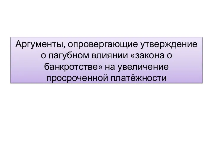 Аргументы, опровергающие утверждение о пагубном влиянии «закона о банкротстве» на увеличение просроченной платёжности