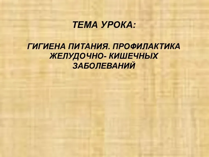 ТЕМА УРОКА: ГИГИЕНА ПИТАНИЯ. ПРОФИЛАКТИКА ЖЕЛУДОЧНО- КИШЕЧНЫХ ЗАБОЛЕВАНИЙ