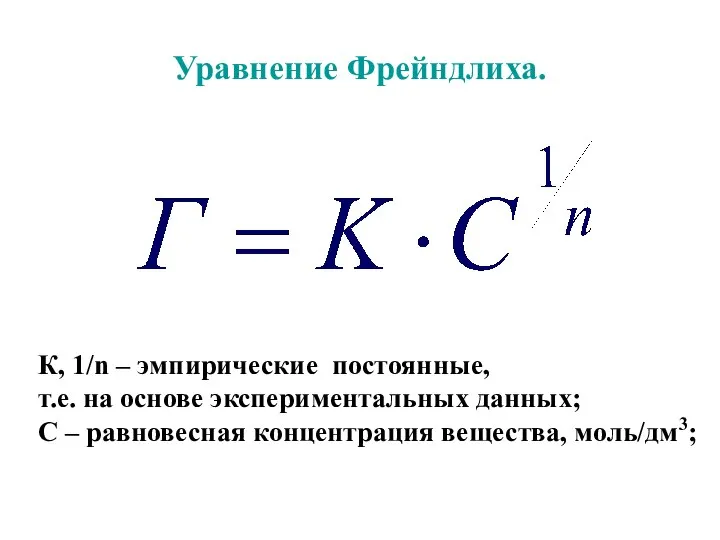 Уравнение Фрейндлиха. К, 1/n – эмпирические постоянные, т.е. на основе экспериментальных