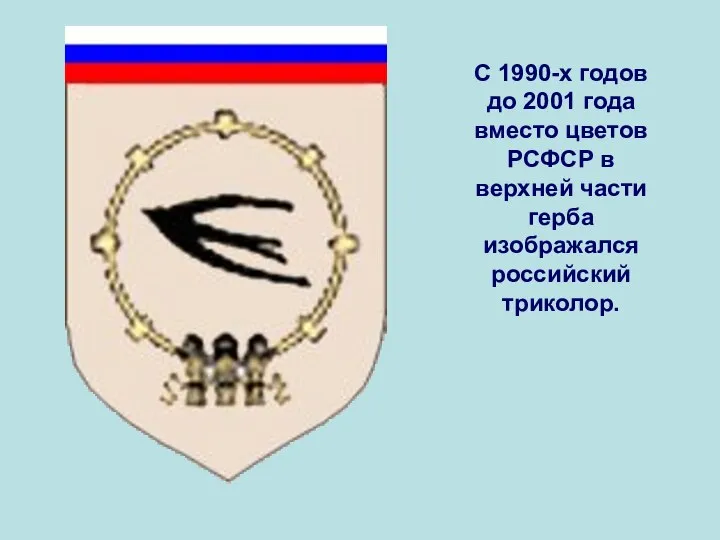 C 1990-х годов до 2001 года вместо цветов РСФСР в верхней части герба изображался российский триколор.
