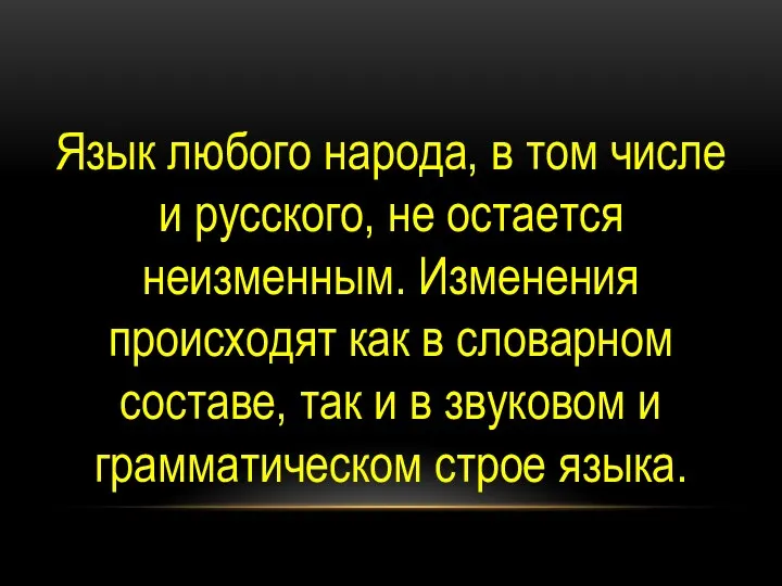 Язык любого народа, в том числе и русского, не остается неизменным.