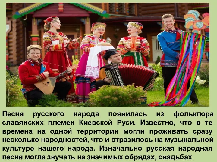 Песня русского народа появилась из фольклора славянских племен Киевской Руси. Известно,