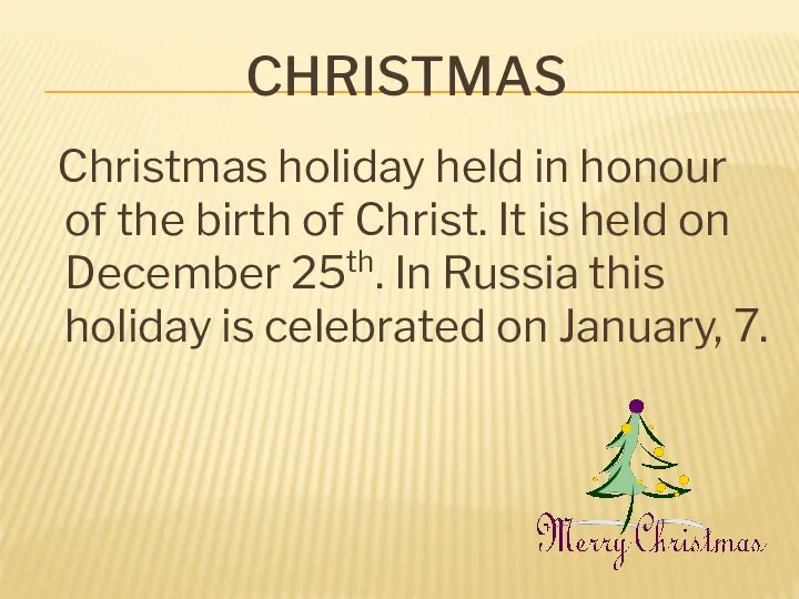 CHRISTMAS Christmas holiday held in honour of the birth of Christ.