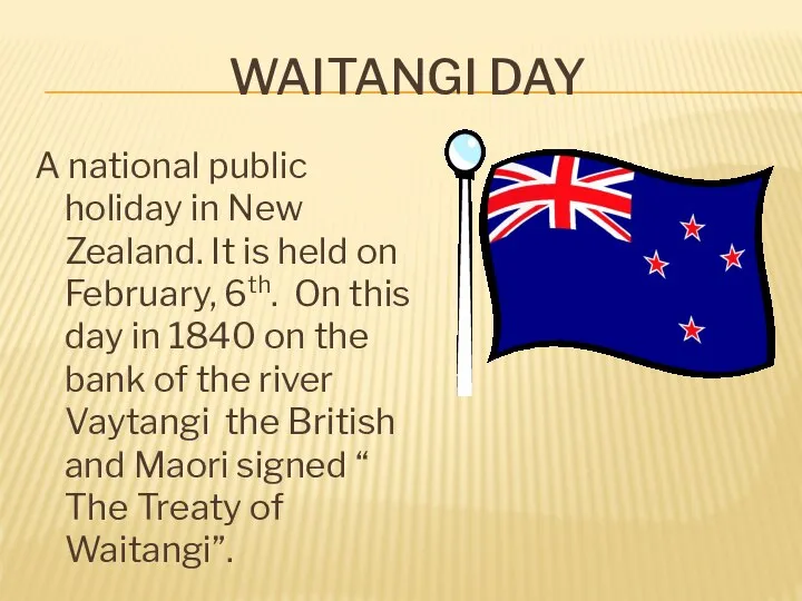 WAITANGI DAY A national public holiday in New Zealand. It is