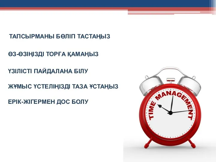 ТАПСЫРМАНЫ БӨЛІП ТАСТАҢЫЗ ӨЗ-ӨЗІҢІЗДІ ТОРҒА ҚАМАҢЫЗ ҮЗІЛІСТІ ПАЙДАЛАНА БІЛУ ЖҰМЫС ҮСТЕЛІҢІЗДІ ТАЗА ҰСТАҢЫЗ ЕРІК-ЖІГЕРМЕН ДОС БОЛУ