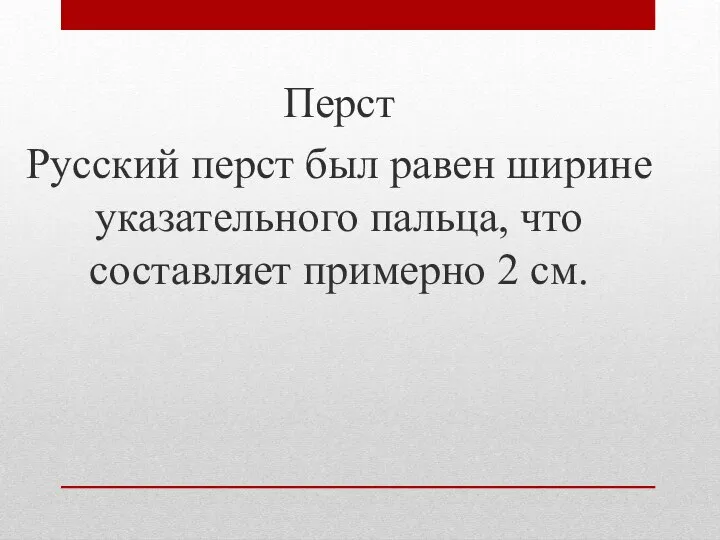 Перст Русский перст был равен ширине указательного пальца, что составляет примерно 2 см.