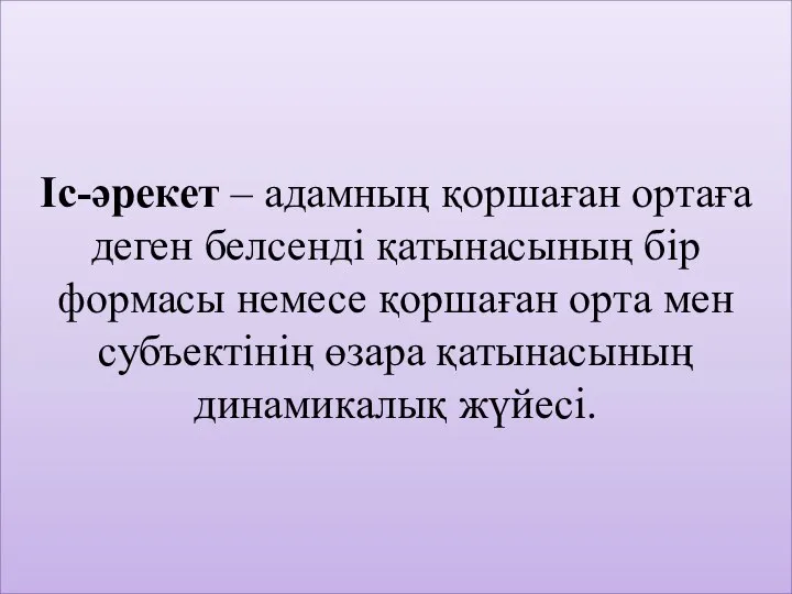 Iс-әрекет – адамның қоршаған ортаға деген белсендi қатынасының бiр формасы немесе