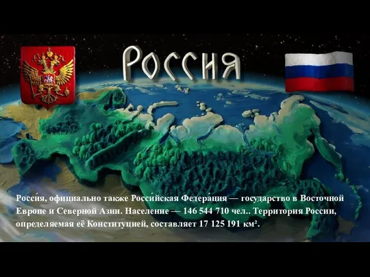 Росси́я, официально также Росси́йская Федера́ция — государство в Восточной Европе и