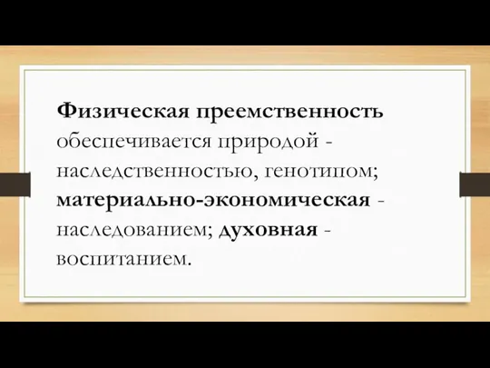 Физическая преемственность обеспечивается природой - наследственностью, генотипом; материально-экономическая - наследованием; духовная - воспитанием.