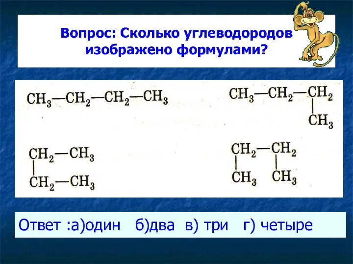 Вопрос: Сколько углеводородов изображено формулами? Ответ :а)один б)два в) три г) четыре