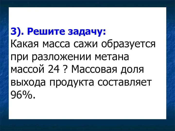 3). Решите задачу: Какая масса сажи образуется при разложении метана массой