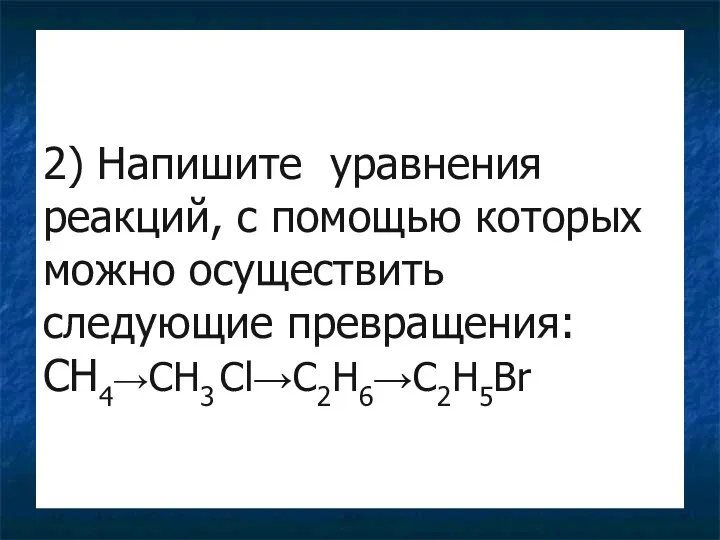 2) Напишите уравнения реакций, с помощью которых можно осуществить следующие превращения: CH4→CH3 Cl→C2H6→C2H5Br